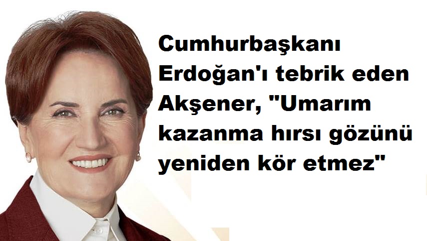 İYİ Parti lideri Meral Akşener ; Cumhurbaşkanı Erdoğan’ı tebrik ediyorum