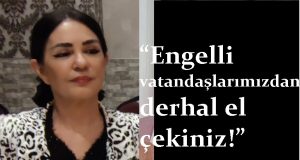 Engellileri Güçlendirme Derneği Başkanı Fatma Kılınçer: “Engelli vatandaşlarımızdan derhal el çekiniz!”
