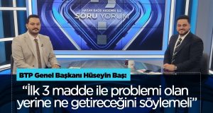 BTP Genel Başkanı Hüseyin Baş “İlk 3 madde ile problemi olan yerine ne getireceğini söylemeli”